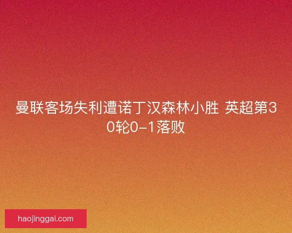 曼联客场失利遭诺丁汉森林小胜 英超第30轮0-1落败 曼联客场失利遭诺丁汉森林小胜 英超第30轮0-1落败