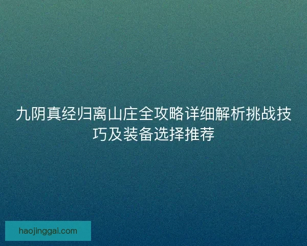 九阴真经归离山庄全攻略详细解析挑战技巧及装备选择推荐
