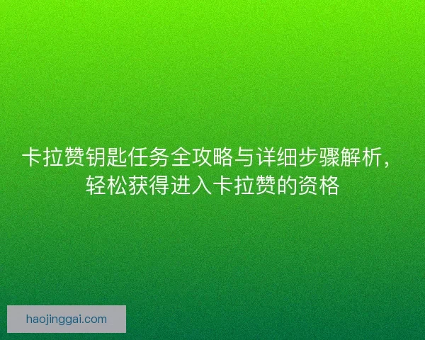 卡拉赞钥匙任务全攻略与详细步骤解析，轻松获得进入卡拉赞的资格