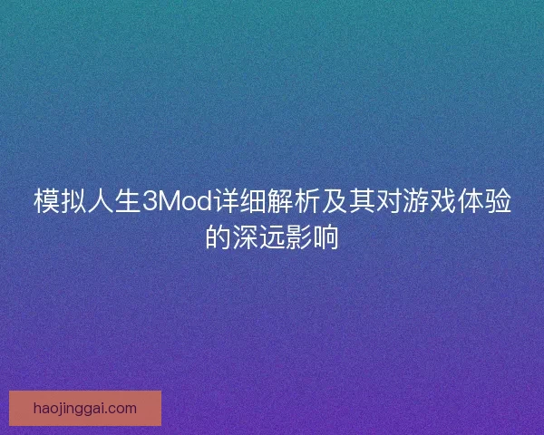 模拟人生3Mod详细解析及其对游戏体验的深远影响 模拟人生3Mod详细解析及其对游戏体验的深远影响