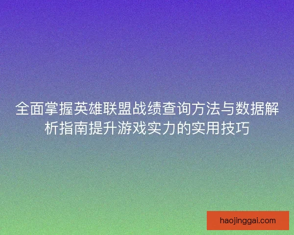 全面掌握英雄联盟战绩查询方法与数据解析指南提升游戏实力的实用技巧