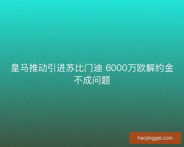 皇马推动引进苏比门迪 6000万欧解约金不成问题