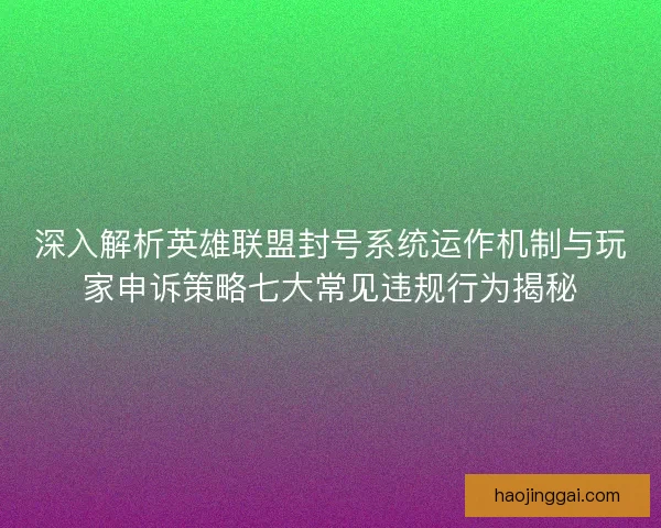 深入解析英雄联盟封号系统运作机制与玩家申诉策略七大常见违规行为揭秘 深入解析英雄联盟封号系统运作机制与玩家申诉策略七大常见违规行为揭秘