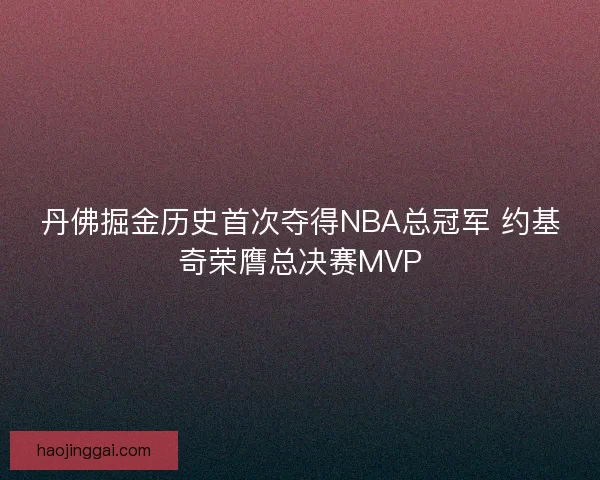 丹佛掘金历史首次夺得NBA总冠军 约基奇荣膺总决赛MVP