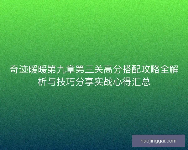 奇迹暖暖第九章第三关高分搭配攻略全解析与技巧分享实战心得汇总 奇迹暖暖第九章第三关高分搭配攻略全解析与技巧分享实战心得汇总