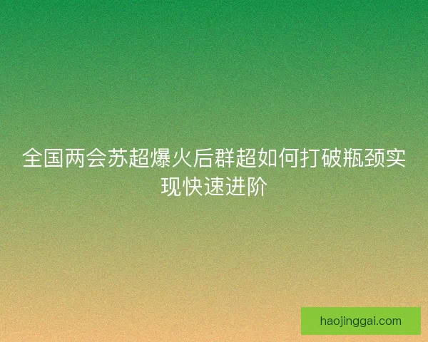 全国两会苏超爆火后群超如何打破瓶颈实现快速进阶