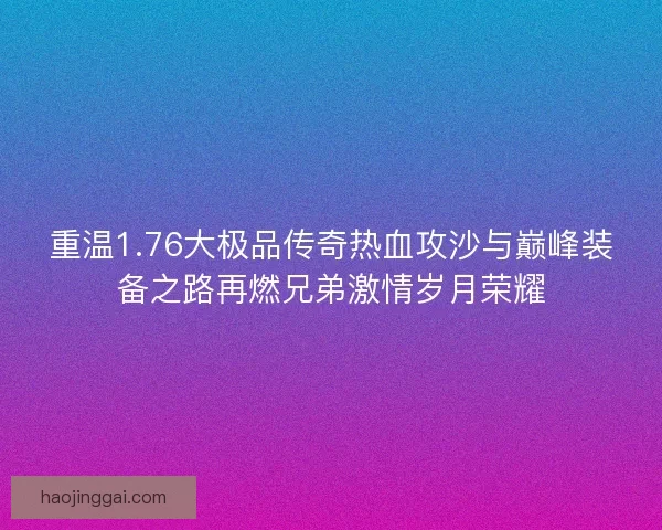 重温1.76大极品传奇热血攻沙与巅峰装备之路再燃兄弟激情岁月荣耀