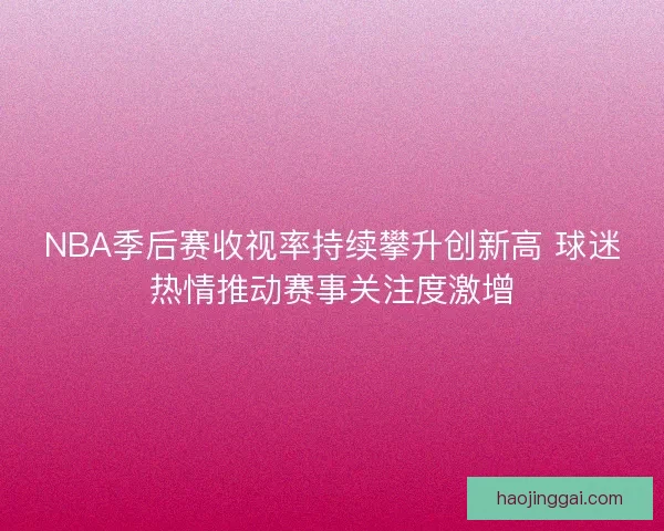NBA季后赛收视率持续攀升创新高 球迷热情推动赛事关注度激增 NBA季后赛收视率持续攀升创新高 球迷热情推动赛事关注度激增