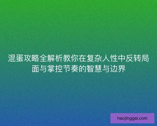 混蛋攻略全解析教你在复杂人性中反转局面与掌控节奏的智慧与边界