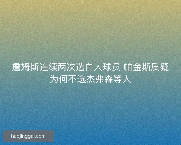 詹姆斯连续两次选白人球员 帕金斯质疑为何不选杰弗森等人