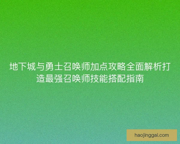 地下城与勇士召唤师加点攻略全面解析打造最强召唤师技能搭配指南 地下城与勇士召唤师加点攻略全面解析打造最强召唤师技能搭配指南