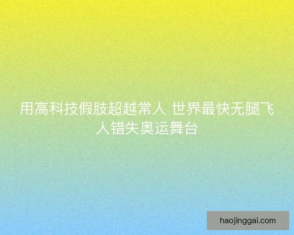 用高科技假肢超越常人 世界最快无腿飞人错失奥运舞台 用高科技假肢超越常人 世界最快无腿飞人错失奥运舞台